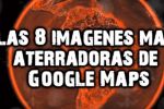8 imágenes aterradoras en google maps