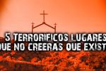 Lugares increíbles llenos de terror